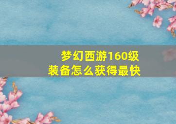 梦幻西游160级装备怎么获得最快