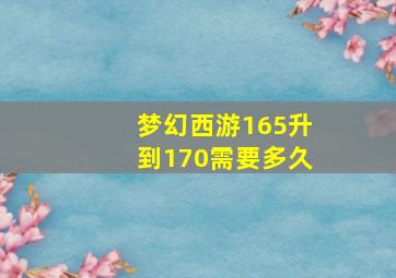 梦幻西游165升到170需要多久