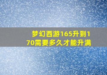 梦幻西游165升到170需要多久才能升满