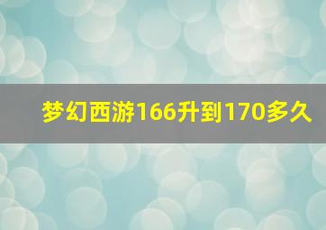 梦幻西游166升到170多久