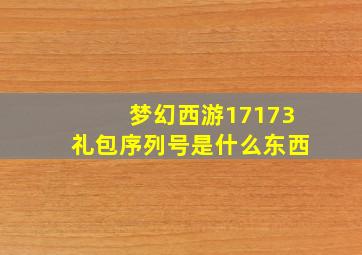 梦幻西游17173礼包序列号是什么东西