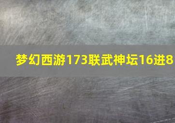 梦幻西游173联武神坛16进8