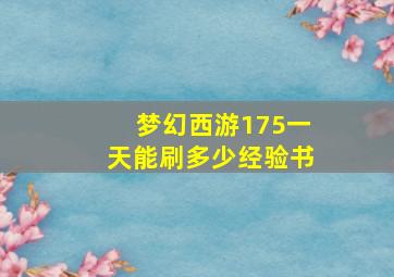 梦幻西游175一天能刷多少经验书