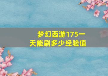 梦幻西游175一天能刷多少经验值