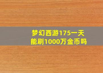 梦幻西游175一天能刷1000万金币吗