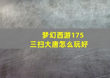 梦幻西游175三扫大唐怎么玩好