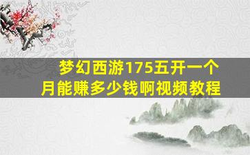 梦幻西游175五开一个月能赚多少钱啊视频教程