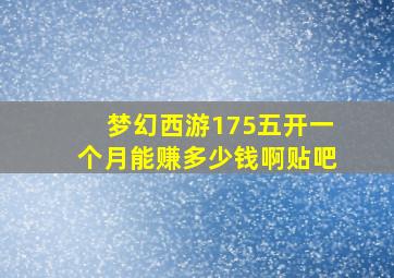 梦幻西游175五开一个月能赚多少钱啊贴吧