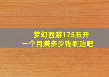 梦幻西游175五开一个月赚多少钱啊贴吧