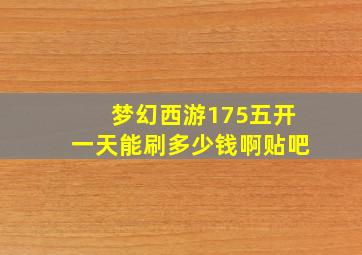 梦幻西游175五开一天能刷多少钱啊贴吧