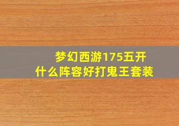 梦幻西游175五开什么阵容好打鬼王套装