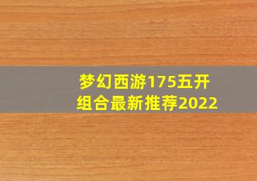 梦幻西游175五开组合最新推荐2022