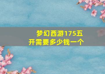 梦幻西游175五开需要多少钱一个