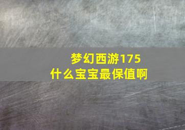 梦幻西游175什么宝宝最保值啊