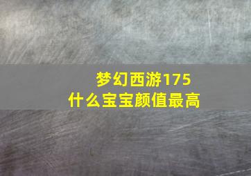 梦幻西游175什么宝宝颜值最高