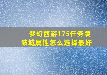 梦幻西游175任务凌波城属性怎么选择最好