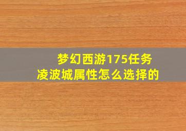 梦幻西游175任务凌波城属性怎么选择的