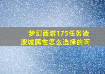 梦幻西游175任务凌波城属性怎么选择的啊