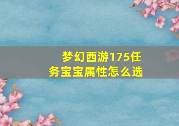 梦幻西游175任务宝宝属性怎么选