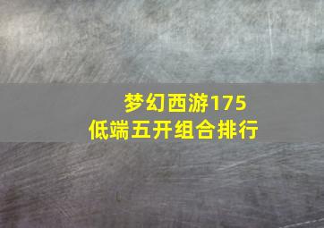 梦幻西游175低端五开组合排行