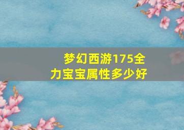 梦幻西游175全力宝宝属性多少好