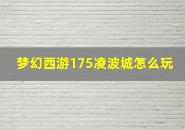 梦幻西游175凌波城怎么玩