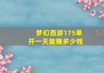 梦幻西游175单开一天能赚多少钱