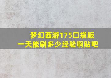 梦幻西游175口袋版一天能刷多少经验啊贴吧