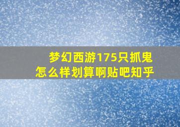 梦幻西游175只抓鬼怎么样划算啊贴吧知乎