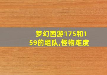 梦幻西游175和159的组队,怪物难度