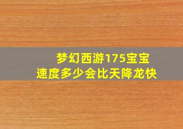 梦幻西游175宝宝速度多少会比天降龙快