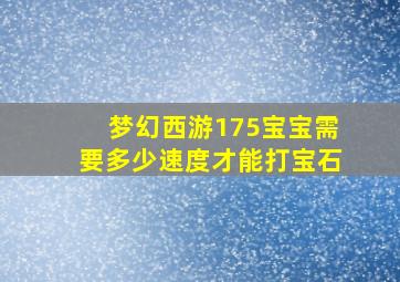 梦幻西游175宝宝需要多少速度才能打宝石