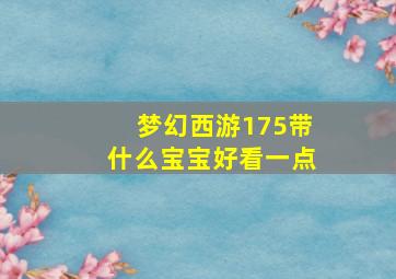 梦幻西游175带什么宝宝好看一点