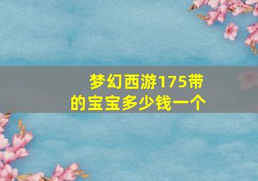 梦幻西游175带的宝宝多少钱一个