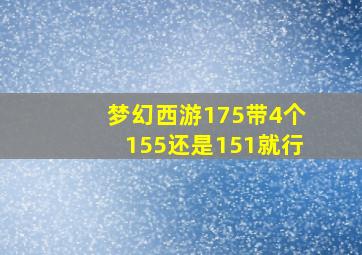 梦幻西游175带4个155还是151就行