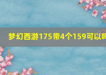 梦幻西游175带4个159可以吗