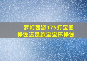 梦幻西游175打宝图挣钱还是跑宝宝环挣钱