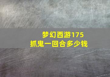 梦幻西游175抓鬼一回合多少钱