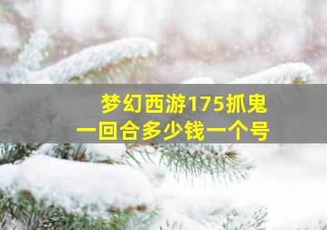 梦幻西游175抓鬼一回合多少钱一个号