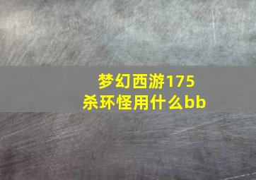 梦幻西游175杀环怪用什么bb