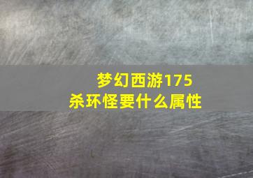 梦幻西游175杀环怪要什么属性