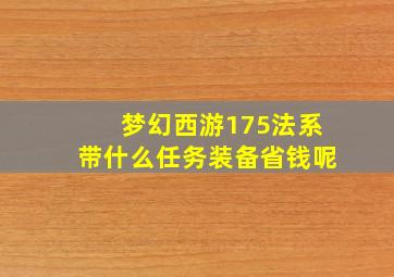 梦幻西游175法系带什么任务装备省钱呢