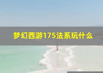 梦幻西游175法系玩什么