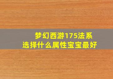 梦幻西游175法系选择什么属性宝宝最好