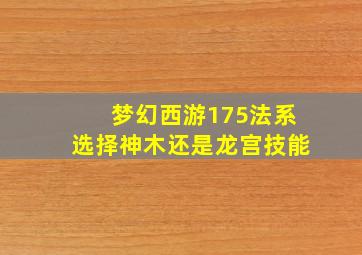 梦幻西游175法系选择神木还是龙宫技能