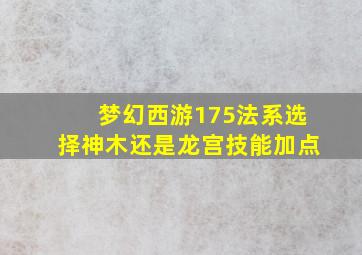 梦幻西游175法系选择神木还是龙宫技能加点