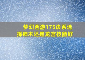 梦幻西游175法系选择神木还是龙宫技能好