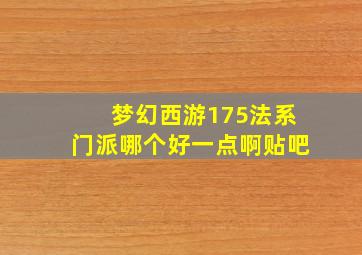 梦幻西游175法系门派哪个好一点啊贴吧