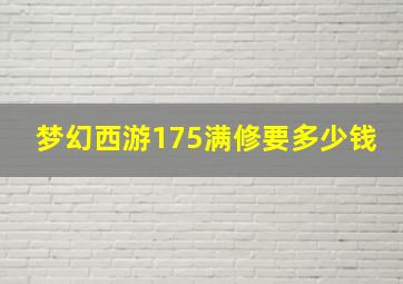 梦幻西游175满修要多少钱