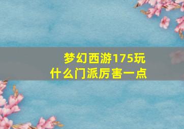 梦幻西游175玩什么门派厉害一点